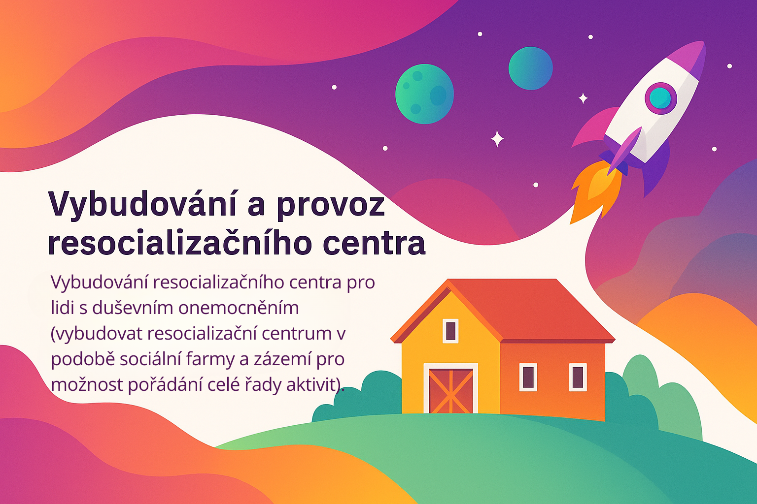 Vybudovani resocializacniho centra pro lidi s dusevnim onemocnenim (vybudovat resocializacni centrum v podobe socialni farmy a zazemi pro moznost poradani cele rady aktivit).